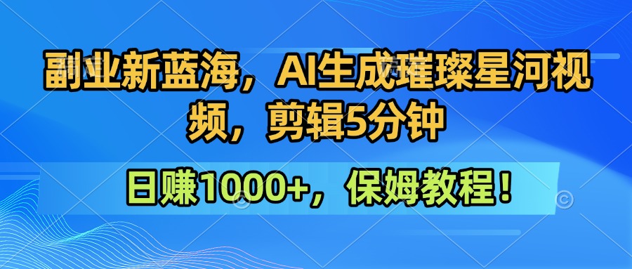 副业新蓝海，AI生成璀璨星河视频，剪辑5分钟日赚1000+，保姆教程！|学课链网创
