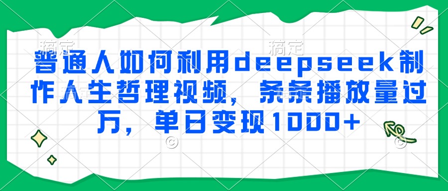 普通人如何利用deepseek制作人生哲理视频，条条播放量过万，单日变现1000+|学课链网创