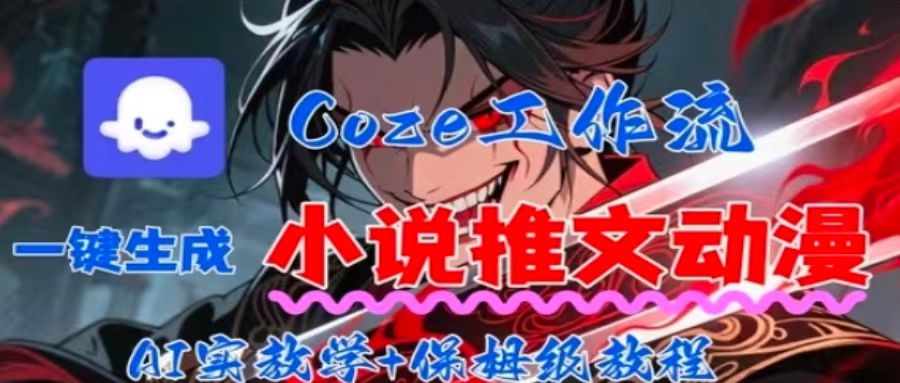 用Coze扣子工作流一键生成小说推文动漫短视频,全流程保姆级教学|学课链网创