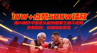 10W+点赞500W播放，用AI制作中国老头和外国拳王格斗视频，条条原创，快速涨粉变现|学课链网创