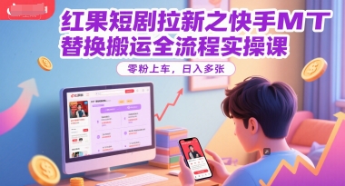 红果短剧拉新之快手MT替换搬运全流程实操课，零粉上车，日入多张|学课链网创