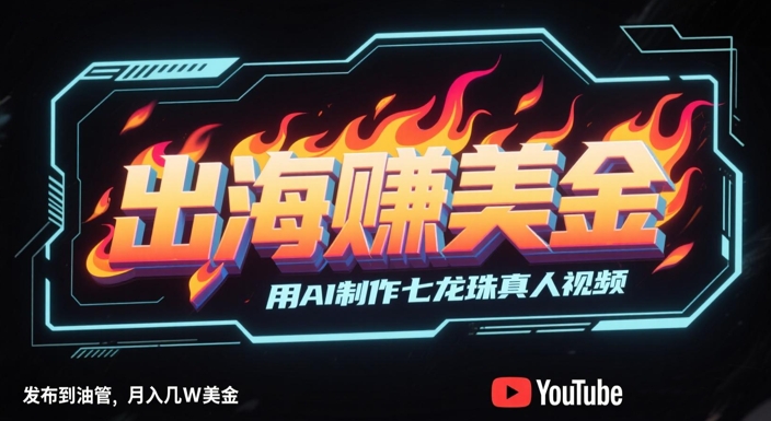出海挣美金，用AI制作七龙珠真人视频，发布到油管，条条爆火，月入几W美刀|学课链网创