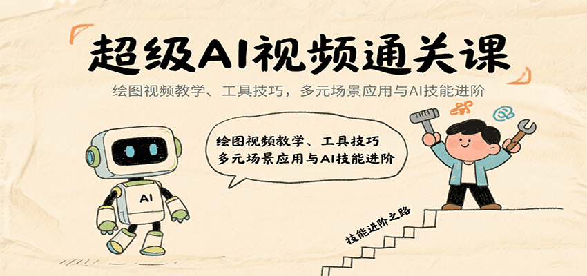超级AI视频通关课：绘图视频教学、工具技巧，多元场景应用与AI技能进阶|学课链网创