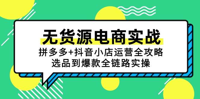 （15006期）无货源电商实战：拼多多+抖音小店运营全攻略，选品到爆款全链路实操|学课链网创