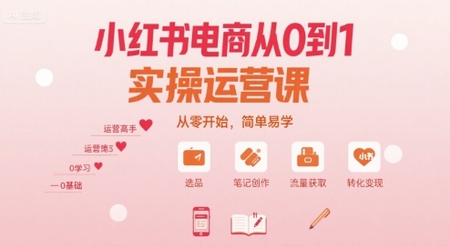 小红书电商从0到1实操运营课，从零开始，简单易学|学课链网创
