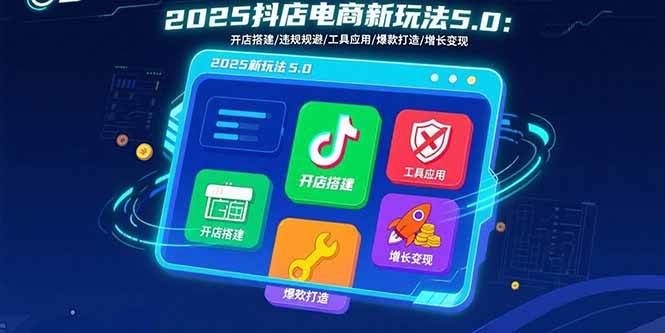 （15796期）2025抖店电商新玩法5.0：开店搭建/违规规避/工具应用,快速掌握基础运营…|学课链网创