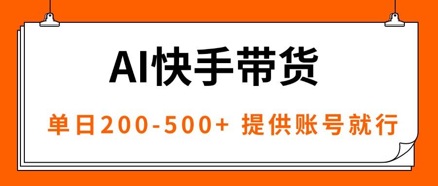 （16077期）AI黑科技快手带货，提供账号就行，独家AB技术，单日200-500+|学课链网创