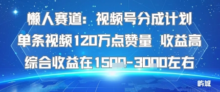 懒人赛道：视频号分成计划单条视频120W点赞量 收益高综合收益在1.5K左右|学课链网创