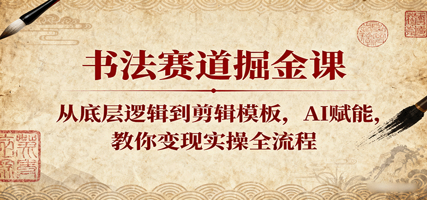书法赛道掘金课：从底层逻辑到剪辑模板，AI赋能，教你变现实操全流程|学课链网创