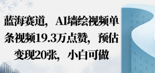 蓝海赛道，AI墙绘视频单条视频19.3W点赞，预估变现20张，小白可做|学课链网创