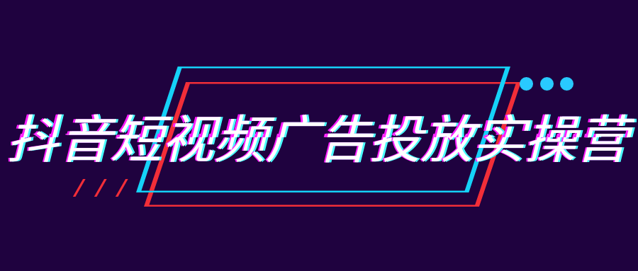 抖音短视频广告投放实操营|学课链网创
