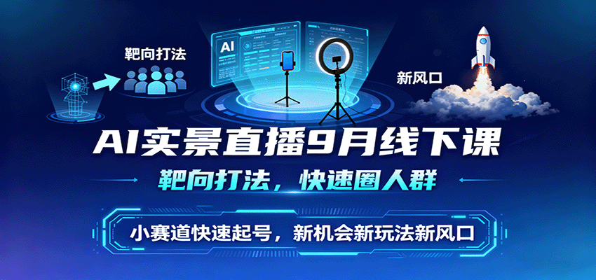 AI实景直播9月线下课,靶向打法,快速圈人群,小塞道快速起号,新机会新玩法新风口|学课链网创