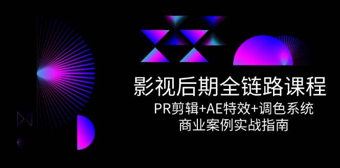 影视后期全链路课程，PR剪辑+AE特效+调色系统，商业案例实战指南|学课链网创