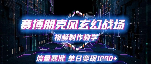 赛博朋克风玄幻战场视频制作教学，流量暴涨单日变现1k+|学课链网创