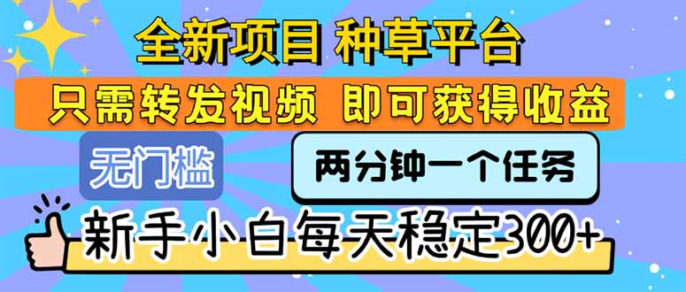 全新项目 种草平台 只需要转发任务视频 即可获得收益 新手小白每天300+|学课链网创