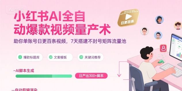小红书AI全自动爆款视频量产术，助你单账号日更百条视频，7天搭建不封号矩阵流量池|学课链网创