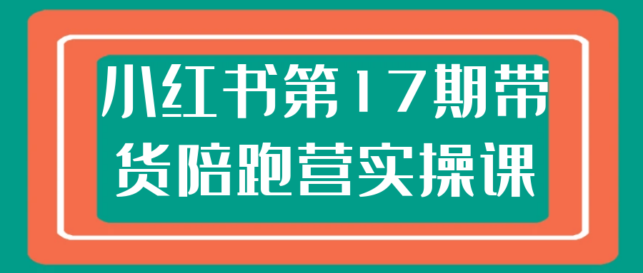 小红书第17期带货陪跑营实操课|学课链网创