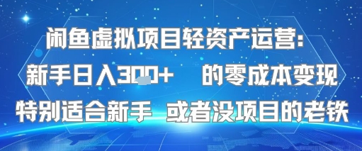 闲鱼虚拟项目轻资产运营：新手日入3张+ 的零成本变现特别适合新手或者没项目的老铁|学课链网创