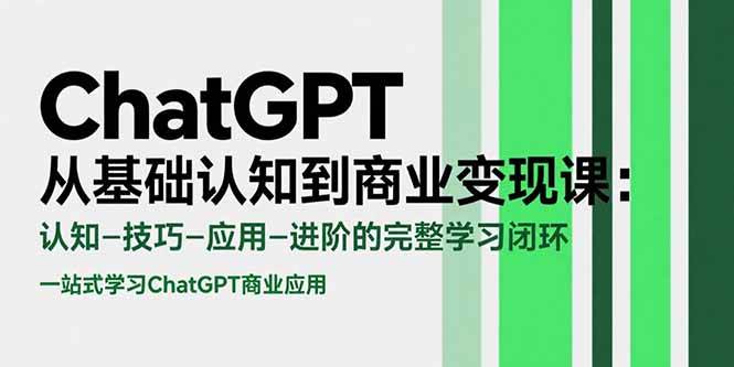 （15483期）ChatGPT从基础认知到商业变现课：认知-技巧-应用-进阶的完整学习闭环|学课链网创