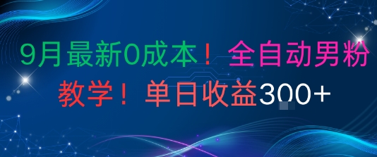 9月最新0成本，全自动男粉教学，无门槛，单日收益3张+|学课链网创