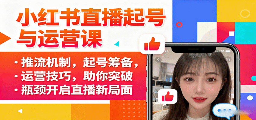 小红书直播起号与运营课：推流机制，起号筹备，运营技巧，助你突破瓶颈开启直播新局面|学课链网创