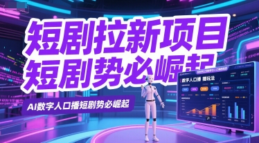 短剧拉新项目之数字人口播玩法，AI数字人口播短剧势必崛起|学课链网创