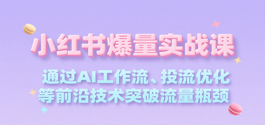 小红书爆量实战课，通过AI工作流、投流优化等前沿技术突破流量瓶颈|学课链网创