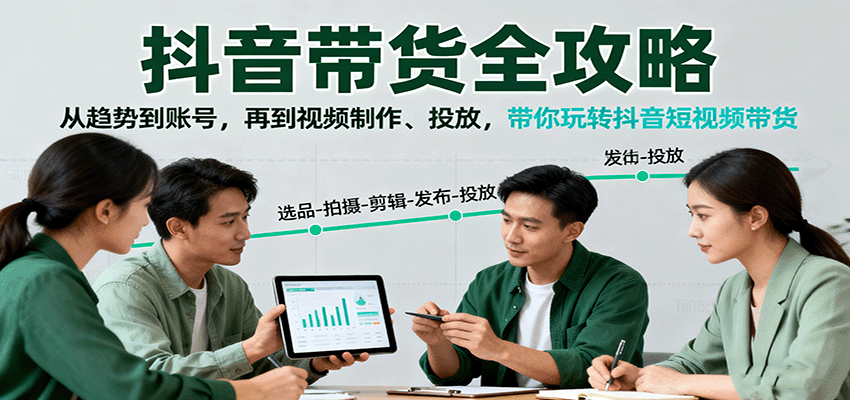 抖音带货全攻略：从趋势到账号，再到视频制作、投放，带你玩转抖音短视频带货|学课链网创
