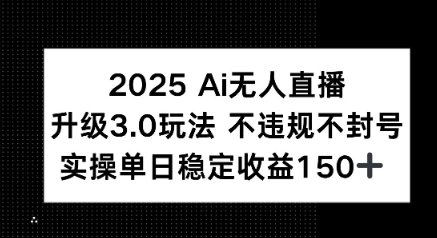 2025 AI无人直播升级3.0玩法，不违规 不封号，单日稳定收益150+|学课链网创