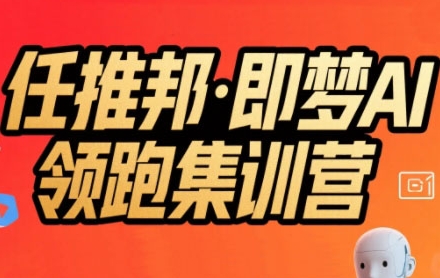 任推邦·即梦AI领跑集训营，低粉号冷启动，单条视频变现1.2W实操|学课链网创