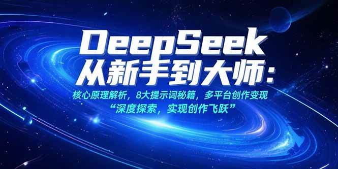 （15484期）DeepSeek从新手到大师：核心原理解析，8大提示词秘籍，多平台创作变现|学课链网创