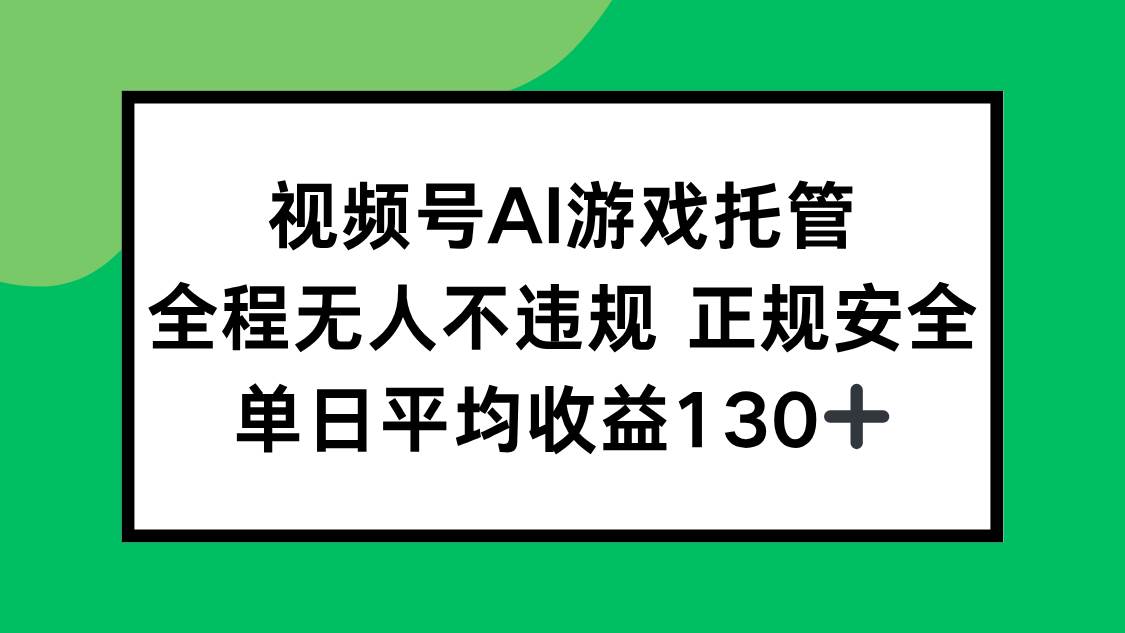 （15488期）视频号AI游戏托管，全程无人不违规 正规安全，单日平均收益130+|学课链网创