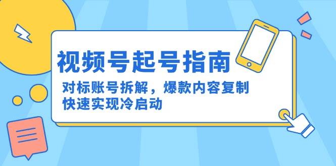视频号起号指南：对标账号拆解，爆款内容复制，快速实现冷启动|学课链网创