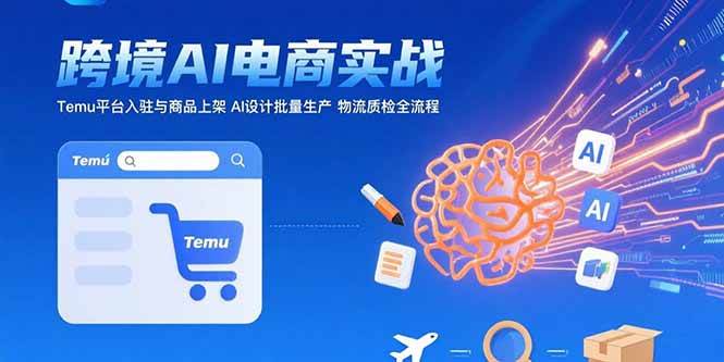 （15526期）AI+跨境电商实战：Temu平台入驻与商品上架 AI设计批量生产 物流质检全流程|学课链网创