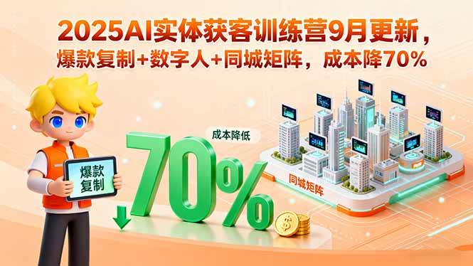 （15975期）2025AI实体获客训练营9月更新，爆款复制+数字人+同城矩阵，成本降70%|学课链网创
