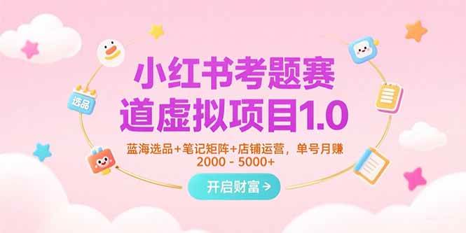 （15398期）小红书考题赛道虚拟项目1.0，蓝海选品+笔记矩阵+店铺运营，单号月赚5000+|学课链网创