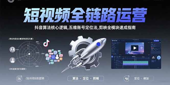 （15580期）短视频全链路运营：抖音算法核心逻辑,五维账号定位法,剪映全模块速成指南|学课链网创