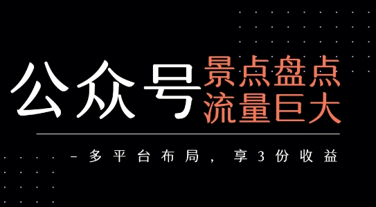 公众号流量主-景点盘点 流量巨大 多平台布局享3份收益|学课链网创