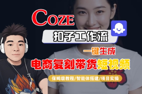 Coze扣子工作流一键生成电商复刻带货短视频，保姆级教程-智能体搭建-项目实操|学课链网创