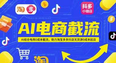 AI电商截流项目，AI结合电商0成本截流，助力淘宝多多抖店无货源0成本起店|学课链网创