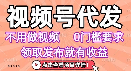 视频号代发，不用剪辑不用做视频，0门槛要求，领取发布就有收益，任务没有无上限，小白轻松上手【揭秘】|学课链网创
