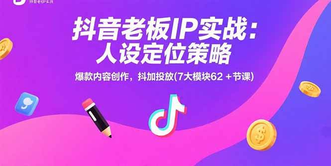 （15497期）抖音老板IP实战：人设定位策略，爆款内容创作，抖加投放(7大模块62+节课)|学课链网创
