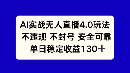 AI实战无人直播4.0玩法， 不违规不封号，单日稳定收益130+|学课链网创