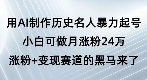 用AI制作历史名人暴力起号，小白可做月涨粉24W涨粉+变现赛道的黑马来了|学课链网创