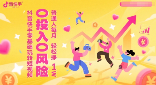 抖音快手零基础玩转短视频，0投入0风险，普通人每月轻松挣1W|学课链网创