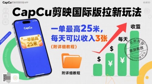 一单最高25米，亲测CapCu剪映国际版拉新玩法，每天可以收入3张（附详细教程）|学课链网创