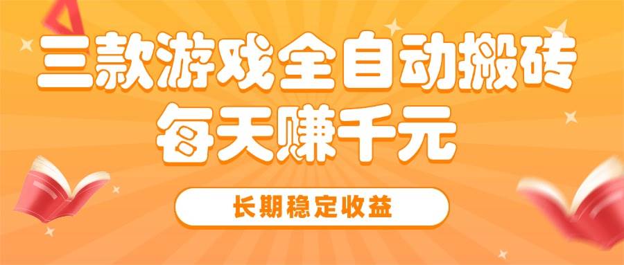 （15506期）三款热门游戏全自动搬砖，每天赚千元，长期稳定收益|学课链网创