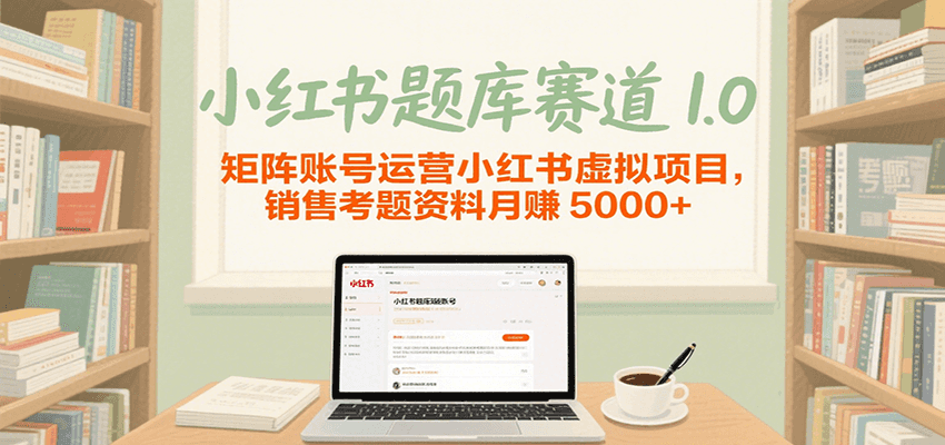 小红书题库赛道1.0，矩阵账号运营小红书虚拟项目，销售行业资格证考题资料月赚5000+|学课链网创