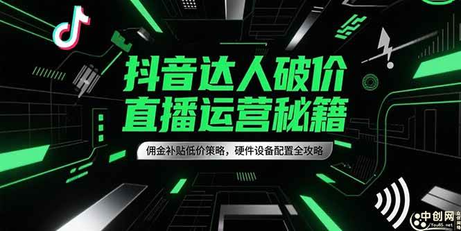 （15185期）抖音达人破价直播运营秘籍，佣金补贴低价策略，硬件设备配置全攻略|学课链网创
