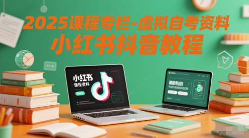 2025课程专栏-虚拟自考资料小红书抖音教程|学课链网创